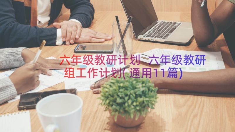 六年级教研计划 六年级教研组工作计划(通用11篇)