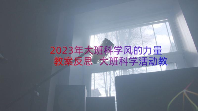 2023年大班科学风的力量教案反思 大班科学活动教案纸绳力量大(大全8篇)