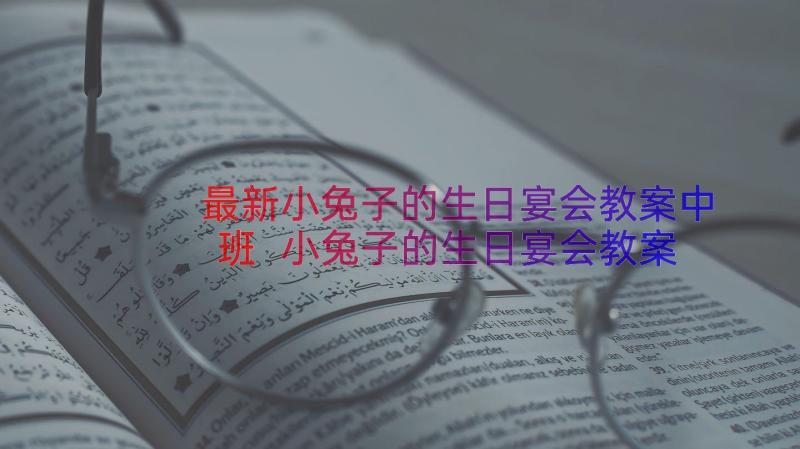 最新小兔子的生日宴会教案中班 小兔子的生日宴会教案(精选8篇)