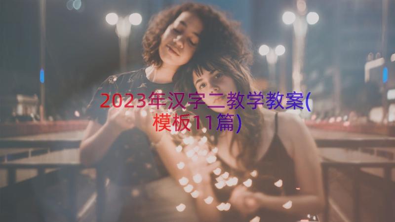 2023年汉字二教学教案(模板11篇)