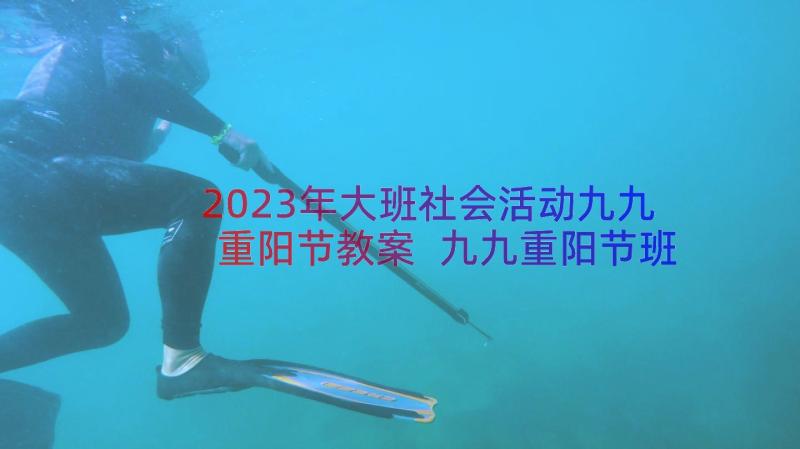 2023年大班社会活动九九重阳节教案 九九重阳节班会教案(模板8篇)