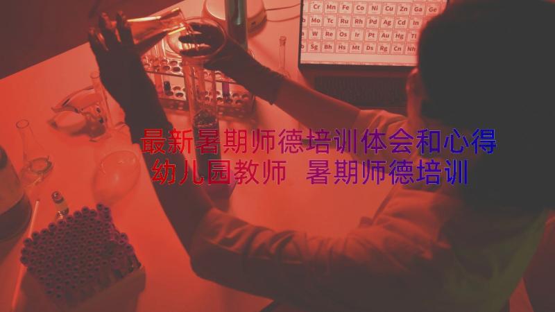 最新暑期师德培训体会和心得幼儿园教师 暑期师德培训体会(优质9篇)