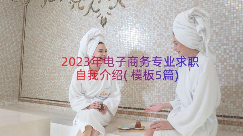 2023年电子商务专业求职自我介绍(模板5篇)