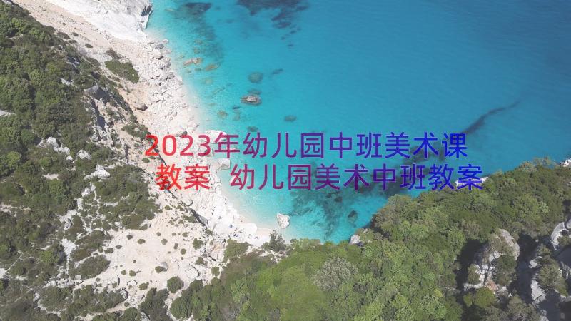 2023年幼儿园中班美术课教案 幼儿园美术中班教案(汇总16篇)