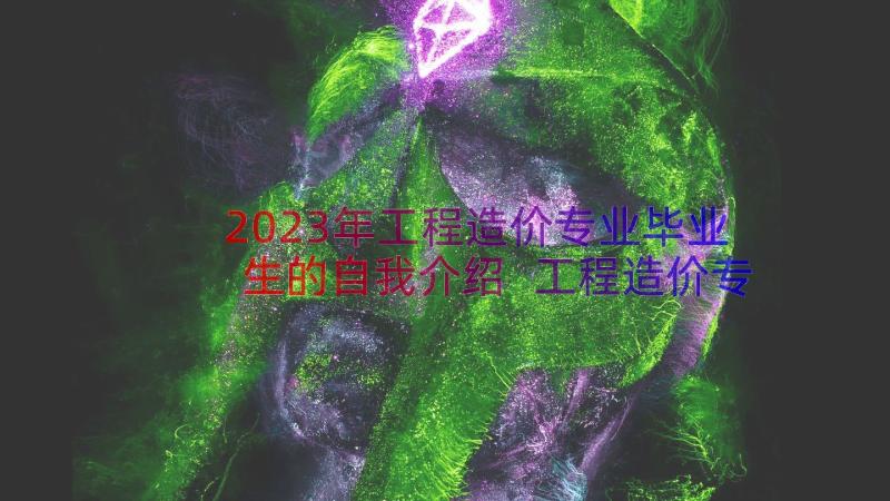 2023年工程造价专业毕业生的自我介绍 工程造价专业毕业生的求职信(优秀8篇)