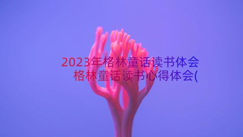 2023年格林童话读书体会 格林童话读书心得体会(模板8篇)