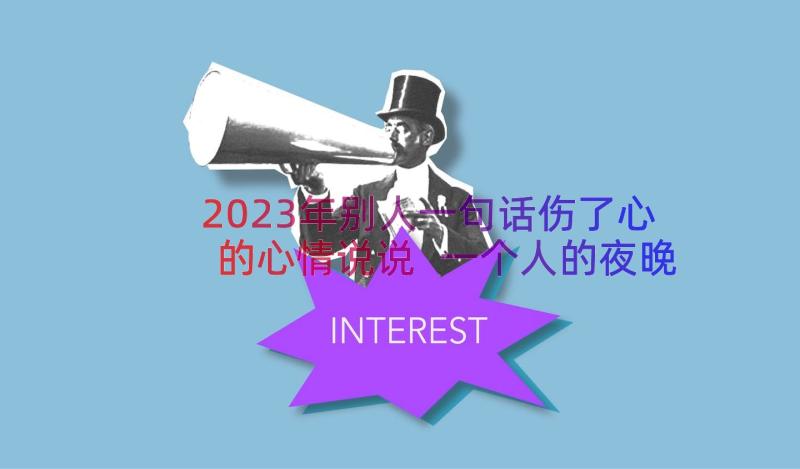 2023年别人一句话伤了心的心情说说 一个人的夜晚心情说说夜深人静伤感句子(优秀6篇)