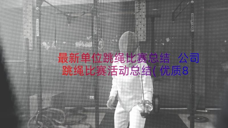 最新单位跳绳比赛总结 公司跳绳比赛活动总结(优质8篇)