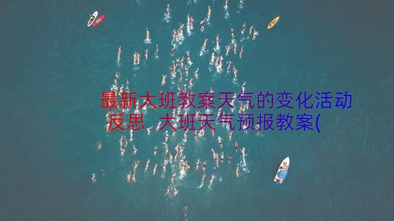 最新大班教案天气的变化活动反思 大班天气预报教案(优质20篇)