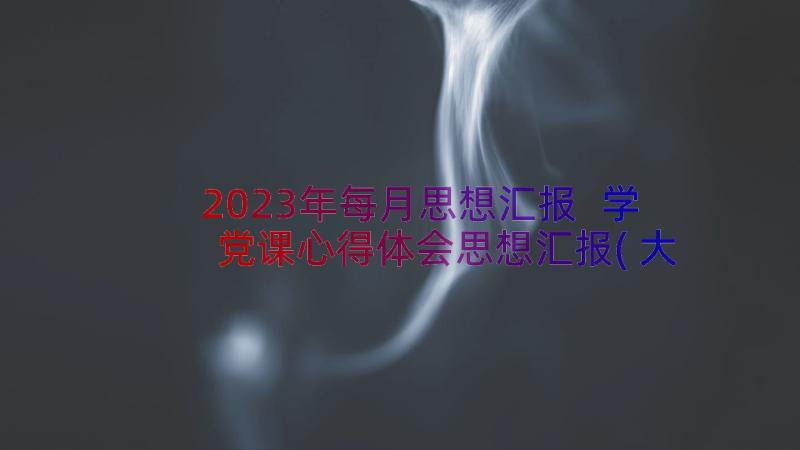 2023年每月思想汇报 学党课心得体会思想汇报(大全17篇)