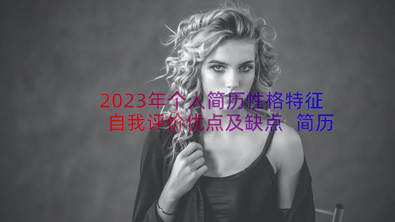 2023年个人简历性格特征自我评价优点及缺点 简历中的自我评价(大全7篇)