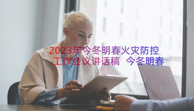 2023年今冬明春火灾防控工作会议讲话稿 今冬明春火灾防控工作简报(实用13篇)