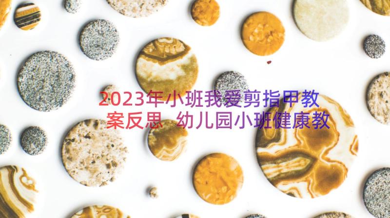 2023年小班我爱剪指甲教案反思 幼儿园小班健康教案我爱喝水(大全8篇)