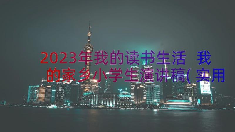 2023年我的读书生活 我的家乡小学生演讲稿(实用19篇)