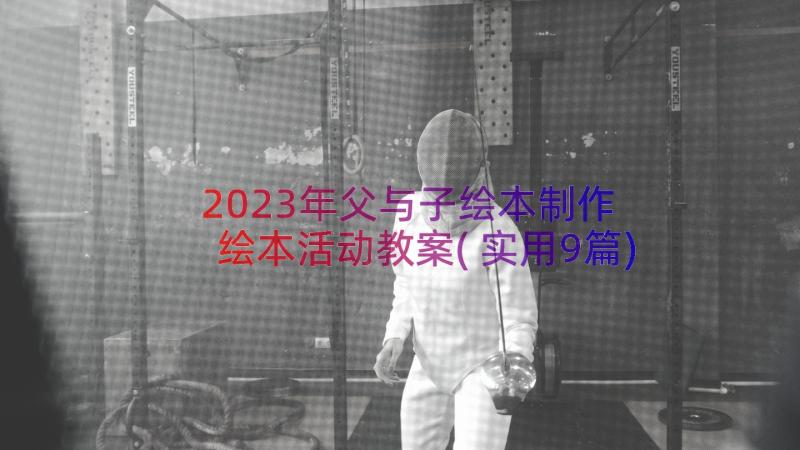 2023年父与子绘本制作 绘本活动教案(实用9篇)