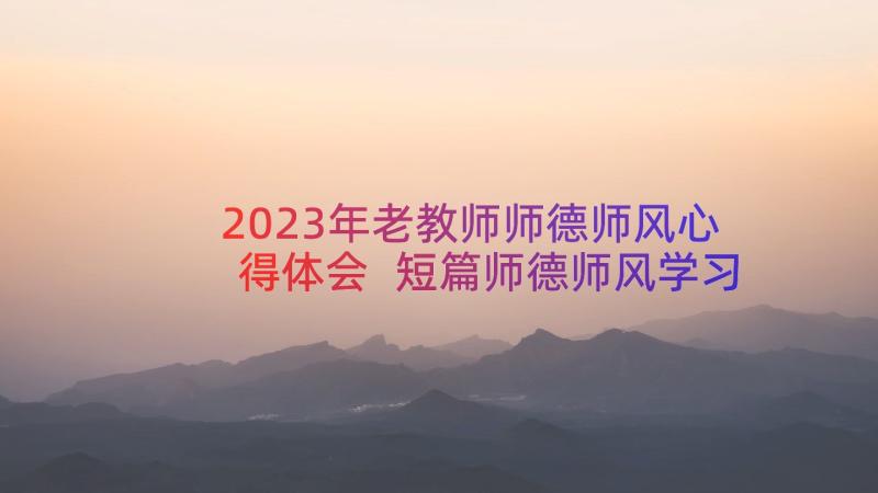 2023年老教师师德师风心得体会 短篇师德师风学习心得体会(实用10篇)