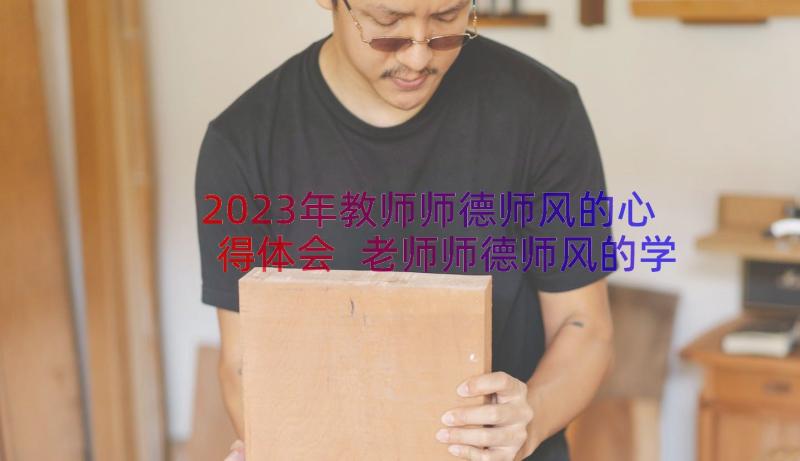 2023年教师师德师风的心得体会 老师师德师风的学习心得体会(模板18篇)