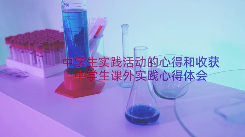 中学生实践活动的心得和收获 中学生课外实践心得体会(实用8篇)