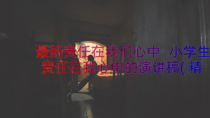 最新责任在我们心中 小学生责任在我心中的演讲稿(精选8篇)