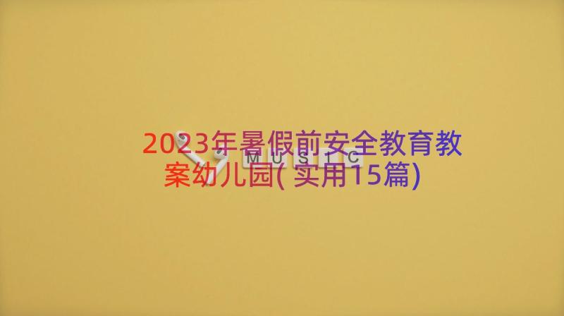 2023年暑假前安全教育教案幼儿园(实用15篇)