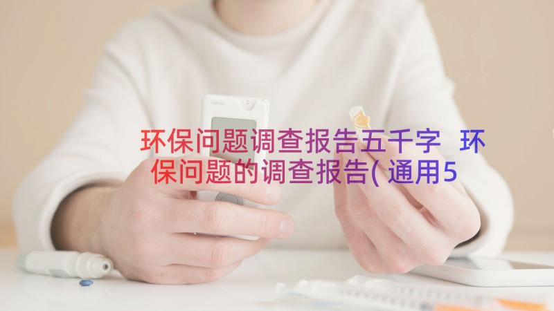 环保问题调查报告五千字 环保问题的调查报告(通用5篇)