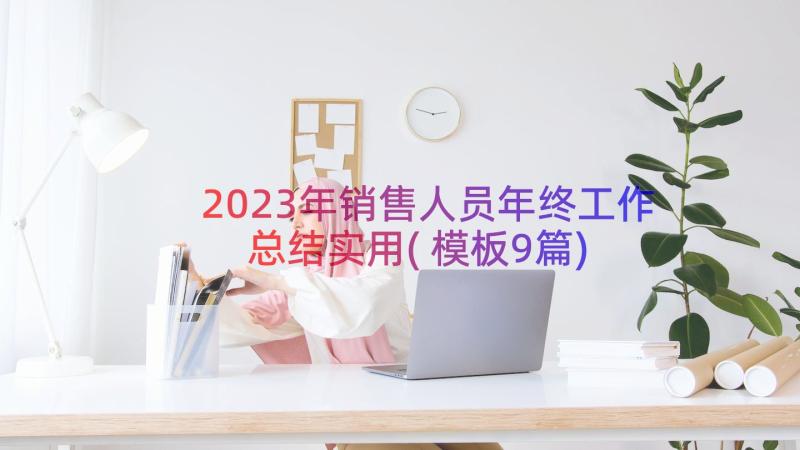 2023年销售人员年终工作总结实用(模板9篇)
