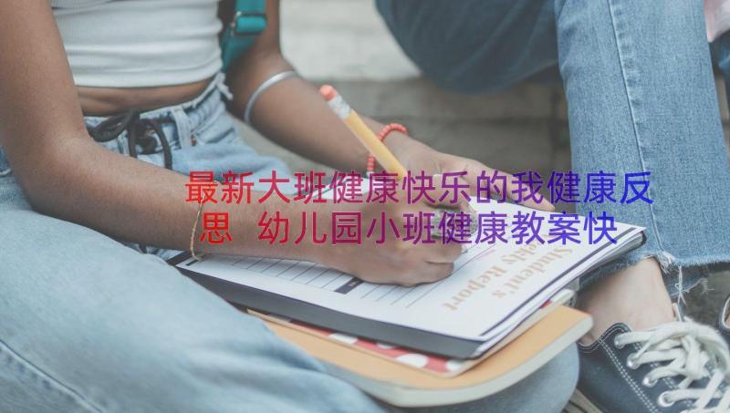 最新大班健康快乐的我健康反思 幼儿园小班健康教案快乐拥抱(实用11篇)