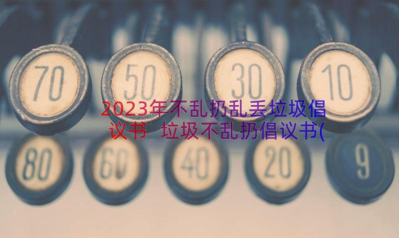 2023年不乱扔乱丢垃圾倡议书 垃圾不乱扔倡议书(精选11篇)