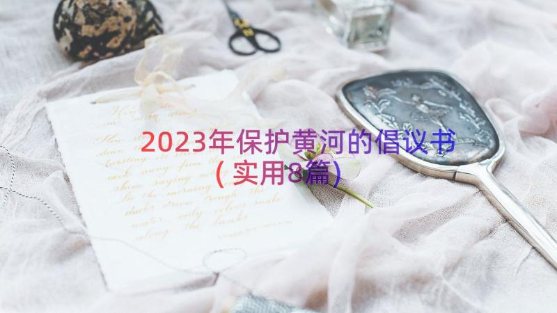 2023年保护黄河的倡议书(实用8篇)