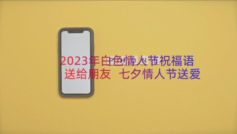 2023年白色情人节祝福语送给朋友 七夕情人节送爱人的祝福语(实用8篇)