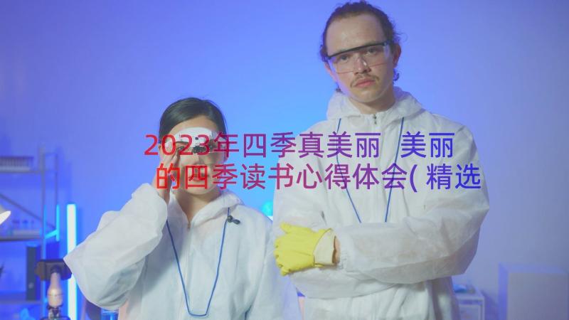 2023年四季真美丽 美丽的四季读书心得体会(精选18篇)