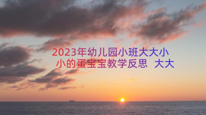 2023年幼儿园小班大大小小的蛋宝宝教学反思 大大小小的小班教案(实用9篇)