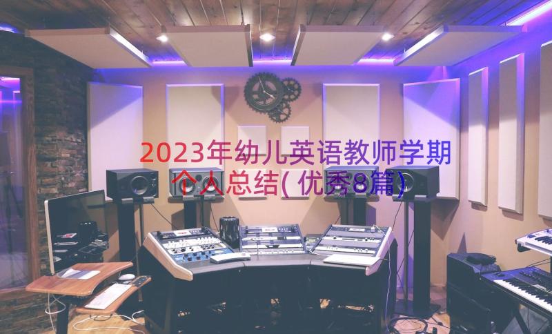 2023年幼儿英语教师学期个人总结(优秀8篇)