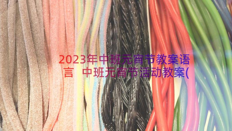 2023年中班元宵节教案语言 中班元宵节活动教案(大全10篇)