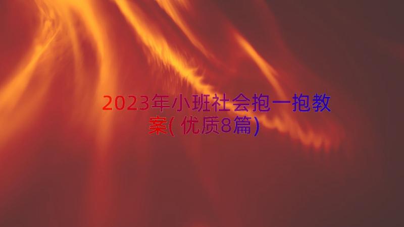 2023年小班社会抱一抱教案(优质8篇)