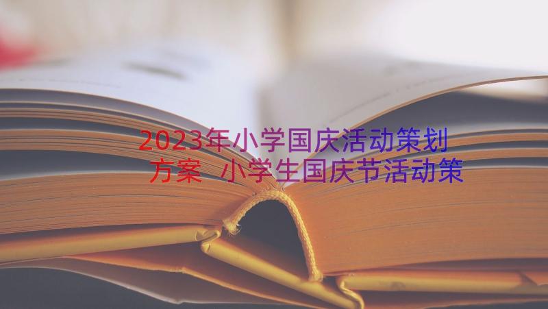 2023年小学国庆活动策划方案 小学生国庆节活动策划小学国庆节活动策划(通用8篇)