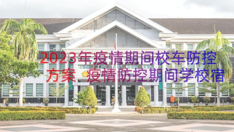 2023年疫情期间校车防控方案 疫情防控期间学校宿舍管理制度(通用8篇)