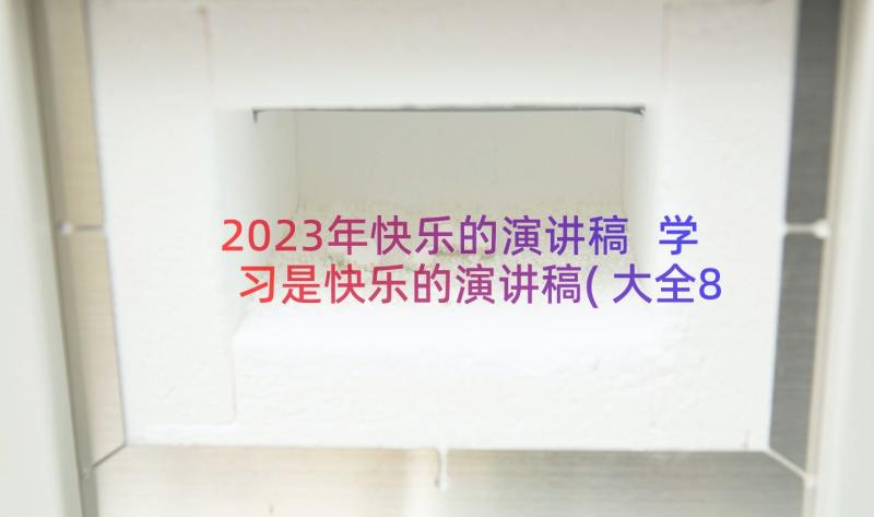 2023年快乐的演讲稿 学习是快乐的演讲稿(大全8篇)