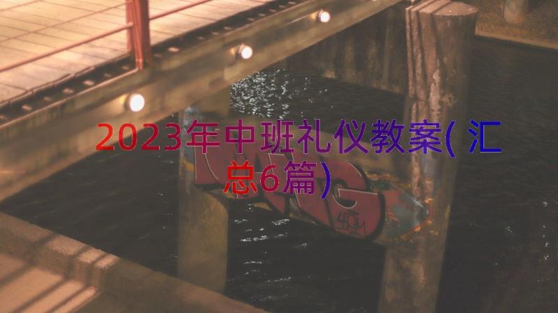 2023年中班礼仪教案(汇总6篇)