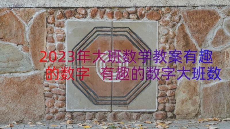 2023年大班数学教案有趣的数字 有趣的数字大班数学活动教案(通用8篇)