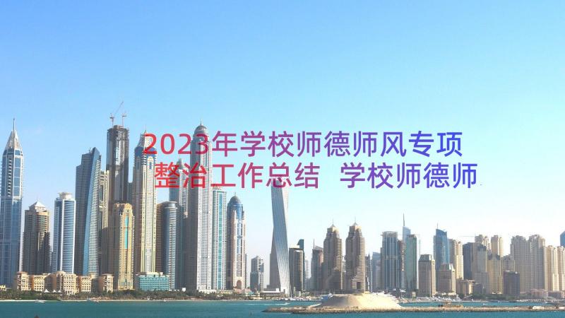 2023年学校师德师风专项整治工作总结 学校师德师风整治工作总结参考(大全8篇)