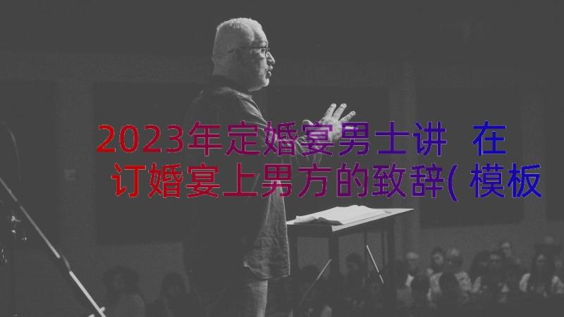 2023年定婚宴男士讲 在订婚宴上男方的致辞(模板17篇)