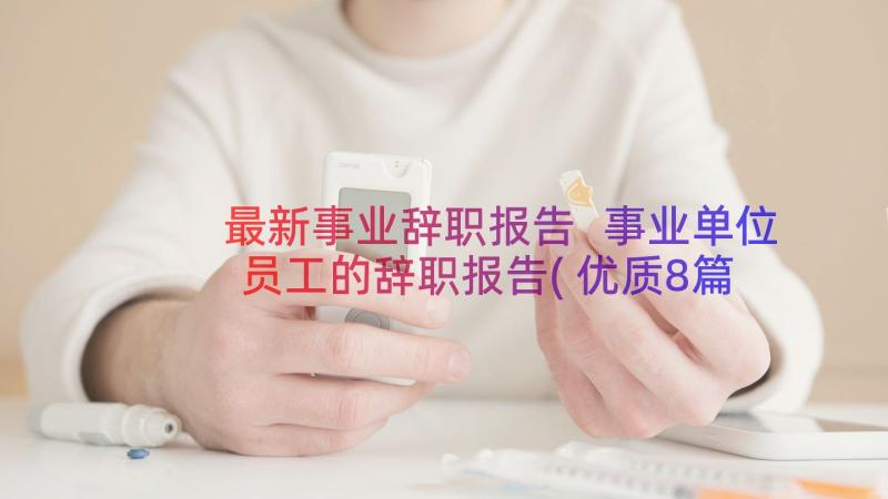 最新事业辞职报告 事业单位员工的辞职报告(优质8篇)