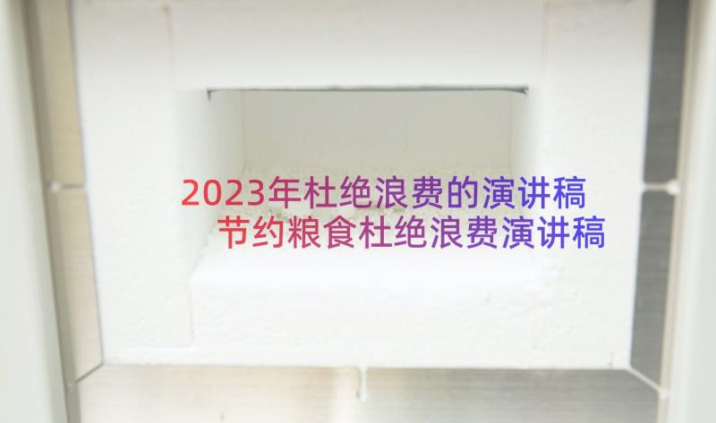 2023年杜绝浪费的演讲稿 节约粮食杜绝浪费演讲稿(实用8篇)