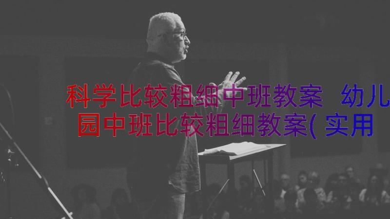 科学比较粗细中班教案 幼儿园中班比较粗细教案(实用8篇)