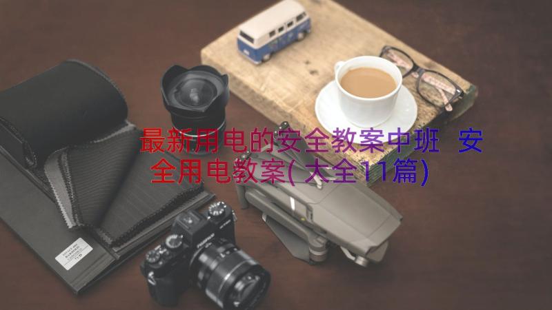 最新用电的安全教案中班 安全用电教案(大全11篇)