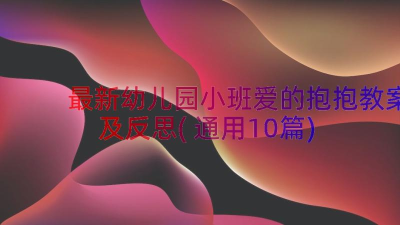 最新幼儿园小班爱的抱抱教案及反思(通用10篇)