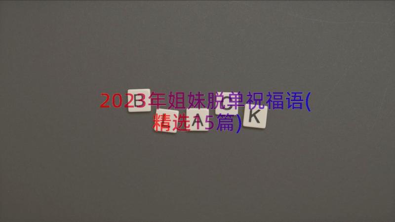 2023年姐妹脱单祝福语(精选15篇)