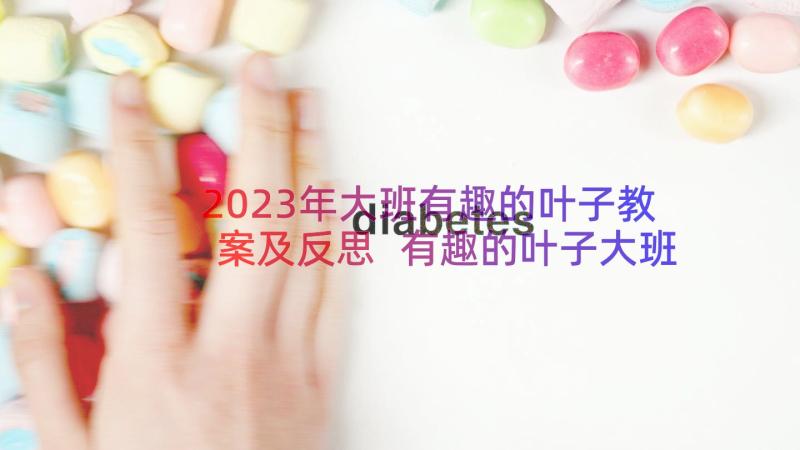 2023年大班有趣的叶子教案及反思 有趣的叶子大班教案(模板8篇)