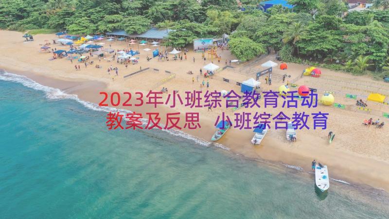 2023年小班综合教育活动教案及反思 小班综合教育活动教案(通用13篇)